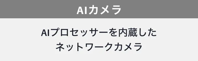 AIカメラ AIプロセッサーを内蔵したネットワークカメラ