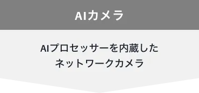 AIカメラ AIプロセッサーを内蔵したネットワークカメラ